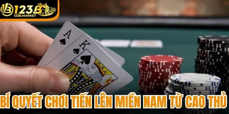 Bí quyết chơi tiến lên miền Nam từ cao thủ lâu năm