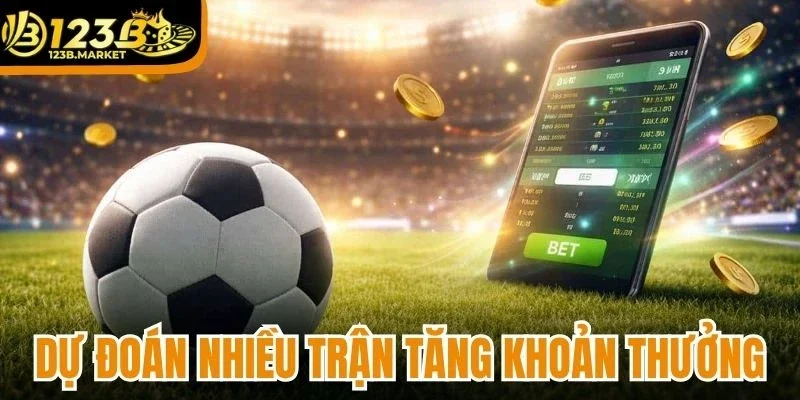 Dự đoán nhiều trận giúp gia tăng khoản thưởng