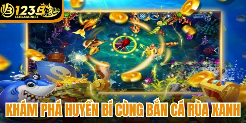 Khám phá huyền bí cùng Bắn Cá Rùa Xanh