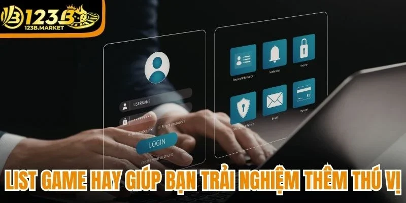 List game hay giúp bạn trải nghiệm thêm thú vị