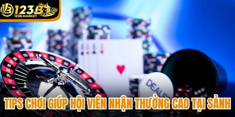 Tips chơi giúp hội viên nhận thưởng cao tại sảnh