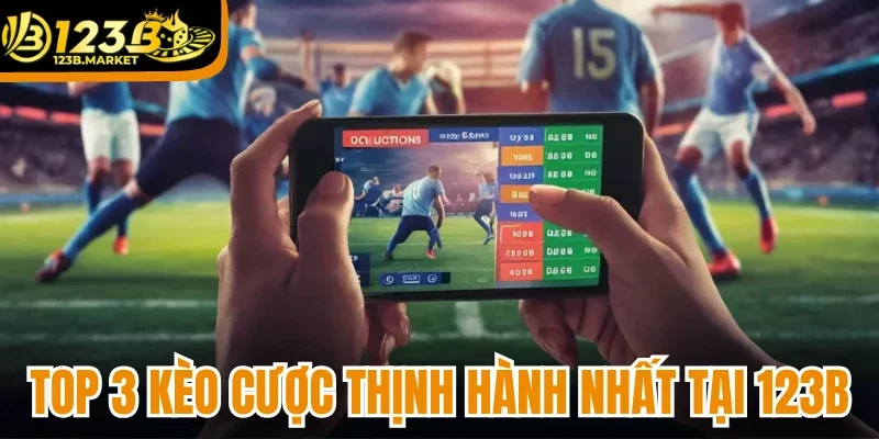 Top 3 hình thức bắt kèo cược thịnh hành nhất tại 123b